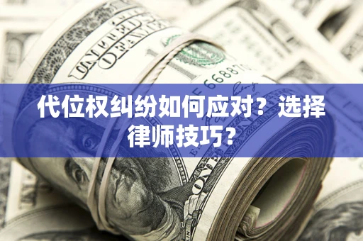 北京代位权纠纷如何应对？选择律师技巧？