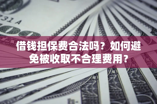 北京借钱担保费合法吗？如何避免被收取不合理费用？