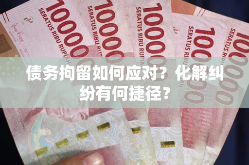北京债务拘留如何应对？化解纠纷有何捷径？