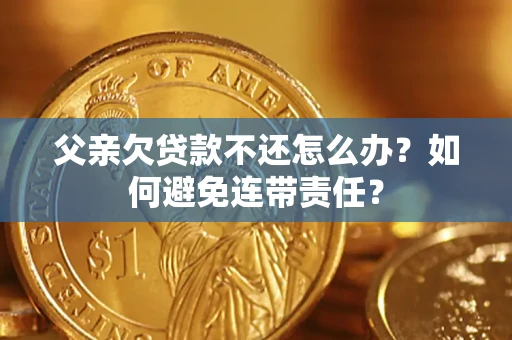 北京父亲欠贷款不还怎么办？如何避免连带责任？