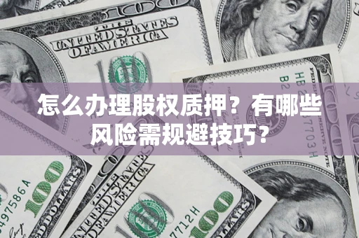 北京怎么办理股权质押？有哪些风险需规避技巧？