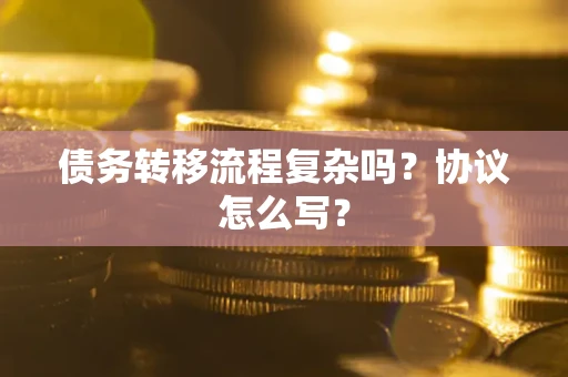 北京债务转移流程复杂吗？协议怎么写？