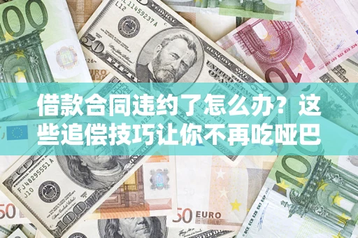北京借款合同违约了怎么办？这些追偿技巧让你不再吃哑巴亏