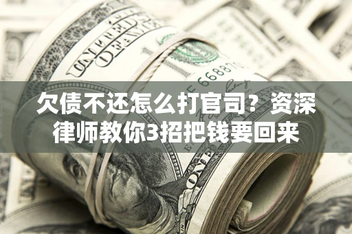 北京欠债不还怎么打官司？资深律师教你3招把钱要回来