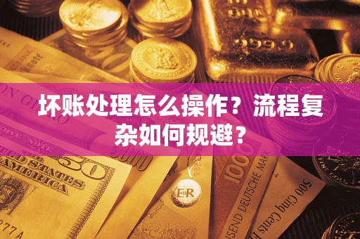 北京坏账处理怎么操作？流程复杂如何规避？
