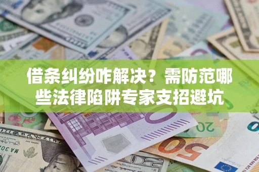 北京借条纠纷咋解决？需防范哪些法律陷阱专家支招避坑