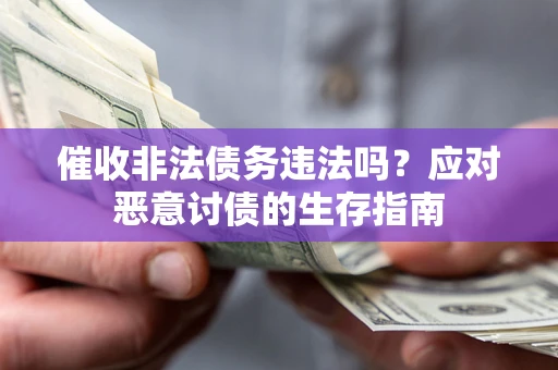北京催收非法债务违法吗？应对恶意讨债的生存指南