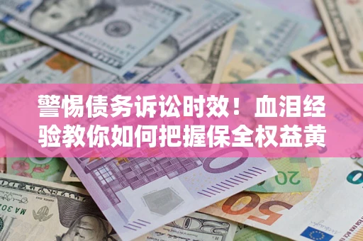 北京警惕债务诉讼时效！血泪经验教你如何把握保全权益黄金期