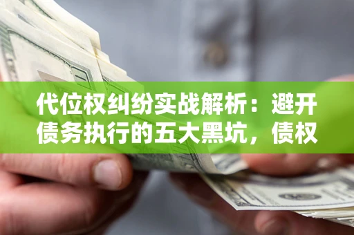 北京代位权纠纷实战解析：避开债务执行的五大黑坑，债权人必看指南