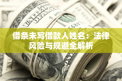 北京借条未写借款人姓名：法律风险与规避全解析