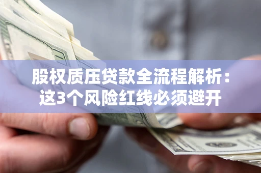 北京股权质压贷款全流程解析：这3个风险红线必须避开