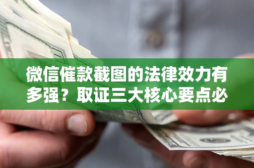 北京微信催款截图的法律效力有多强？取证三大核心要点必须知道！