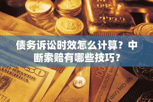 北京债务诉讼时效怎么计算？中断索赔有哪些技巧？