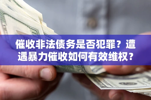 北京催收非法债务是否犯罪?遭遇暴力催收如何有效维权? 北京催收非法债务是否犯罪?遭遇暴力催收如何有效维权?