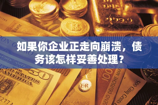 北京如果你企业正走向崩溃，债务该怎样妥善处理？