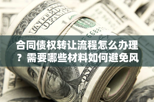 北京合同债权转让流程怎么办理？需要哪些材料如何避免风险？