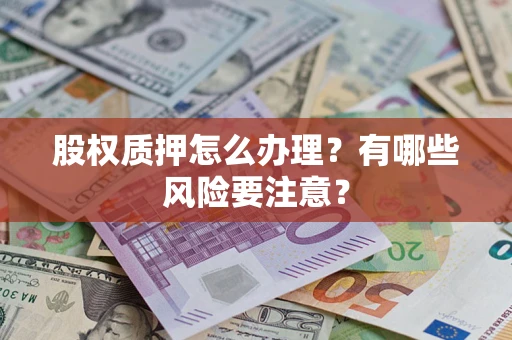 北京股权质押怎么办理？有哪些风险要注意？