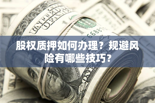 北京股权质押如何办理？规避风险有哪些技巧？