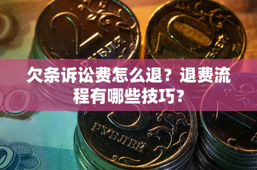 北京欠条诉讼费怎么退？退费流程有哪些技巧？