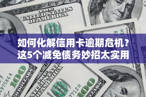 北京如何化解信用卡逾期危机？这5个减免债务妙招太实用