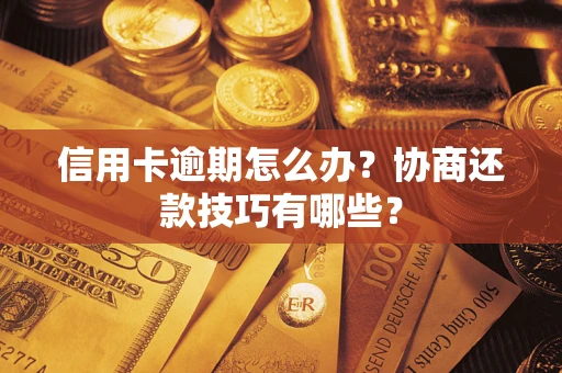 北京信用卡逾期怎么办？协商还款技巧有哪些？