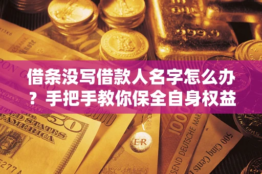 北京借条没写借款人名字怎么办？手把手教你保全自身权益
