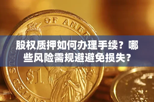 北京股权质押如何办理手续？哪些风险需规避避免损失？