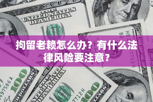 北京拘留老赖怎么办？有什么法律风险要注意？