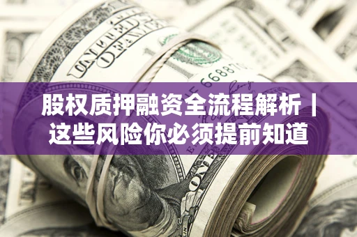 北京股权质押融资全流程解析｜这些风险你必须提前知道