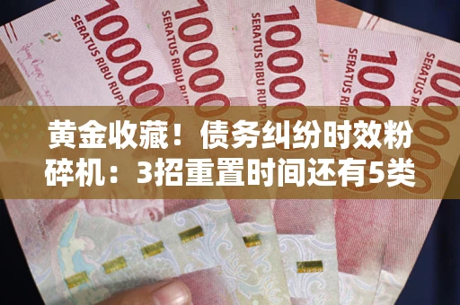 北京黄金收藏！债务纠纷时效粉碎机：3招重置时间还有5类不设年限的特殊债务