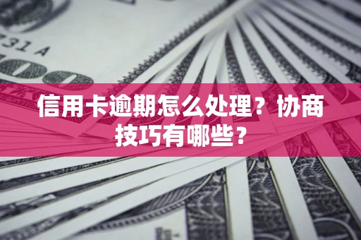 北京信用卡逾期怎么处理？协商技巧有哪些？