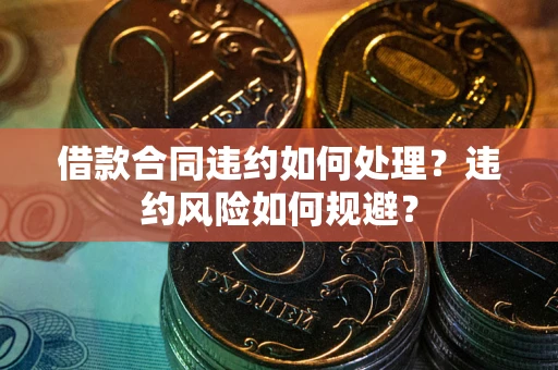 北京借款合同违约如何处理？违约风险如何规避？