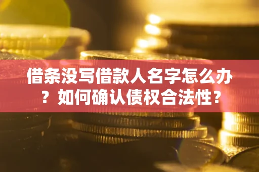 北京借条没写借款人名字怎么办？如何确认债权合法性？