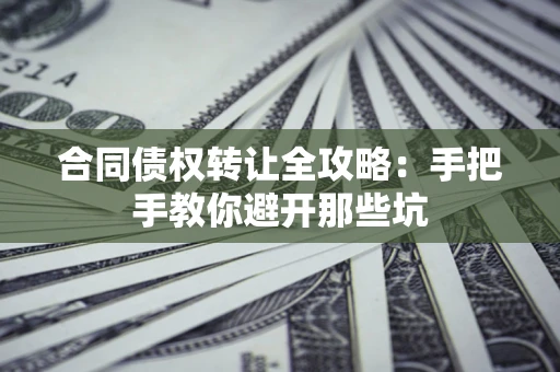 北京合同债权转让全攻略：手把手教你避开那些坑
