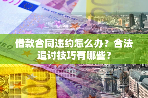 北京借款合同违约怎么办？合法追讨技巧有哪些？
