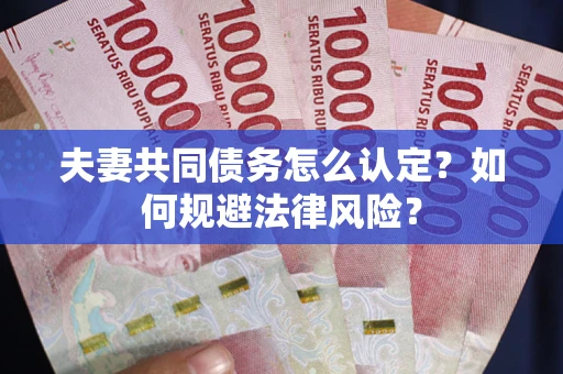 北京夫妻共同债务怎么认定？如何规避法律风险？
