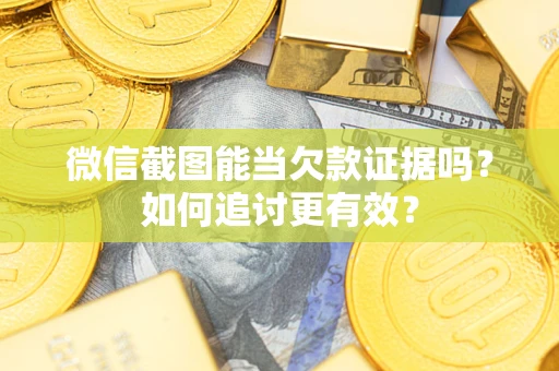 北京微信截图能当欠款证据吗？如何追讨更有效？