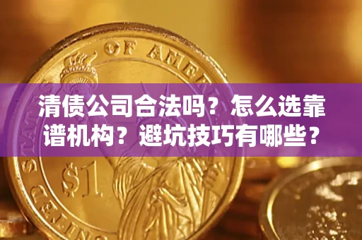 北京清债公司合法吗？怎么选靠谱机构？避坑技巧有哪些？