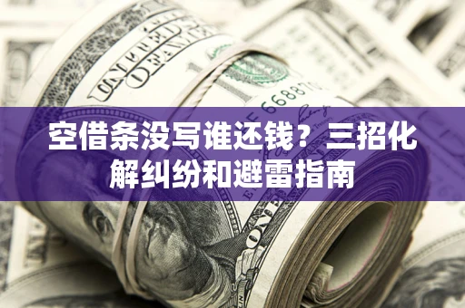 北京空借条没写谁还钱？三招化解纠纷和避雷指南