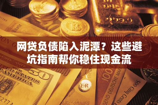 北京网贷负债陷入泥潭？这些避坑指南帮你稳住现金流