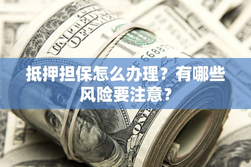 北京抵押担保怎么办理？有哪些风险要注意？