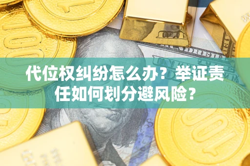北京代位权纠纷怎么办？举证责任如何划分避风险？