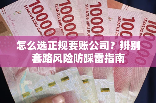 北京怎么选正规要账公司？辨别套路风险防踩雷指南