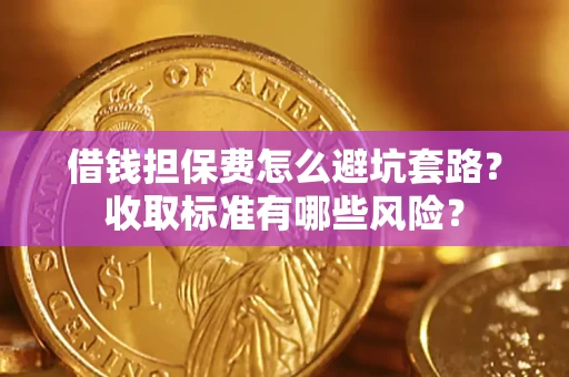 北京借钱担保费怎么避坑套路?收取标准有哪些风险? 北京借钱担保费怎么避坑套路?收取标准有哪些风险?