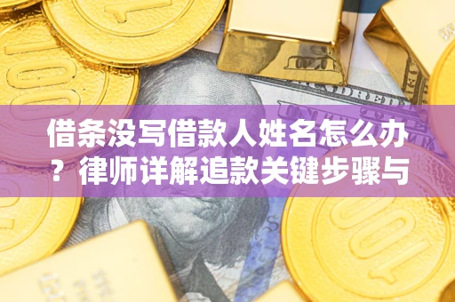 北京借条没写借款人姓名怎么办？律师详解追款关键步骤与证据链构建