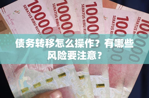 北京债务转移怎么操作？有哪些风险要注意？