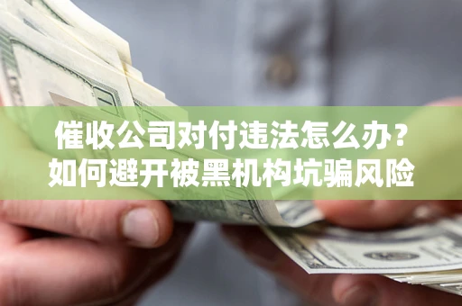 北京催收公司对付违法怎么办？如何避开被黑机构坑骗风险