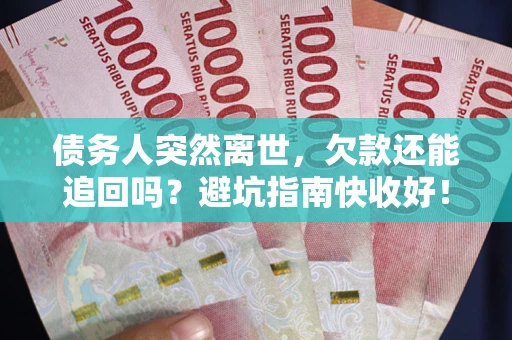北京债务人突然离世，欠款还能追回吗？避坑指南快收好！