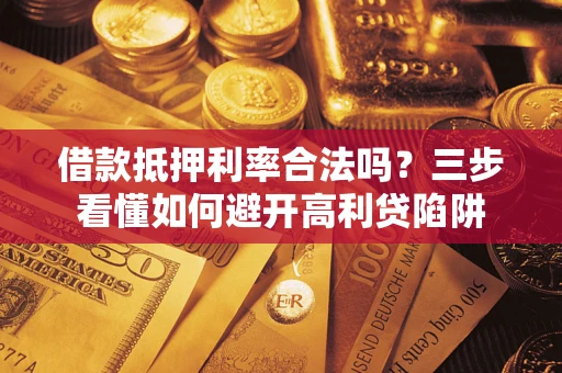 北京借款抵押利率合法吗？三步看懂如何避开高利贷陷阱