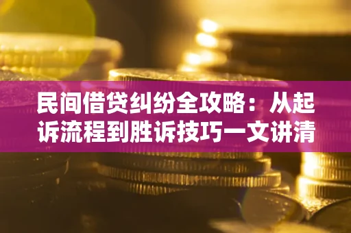 北京民间借贷纠纷全攻略：从起诉流程到胜诉技巧一文讲清